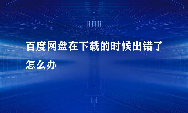 百度网盘在下载的时候出错了怎么办