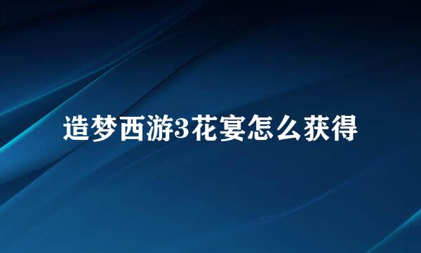 造梦西游3花宴怎么获得