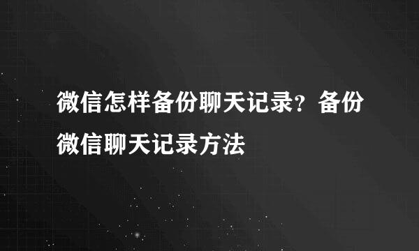 微信怎样备份聊天记录？备份微信聊天记录方法