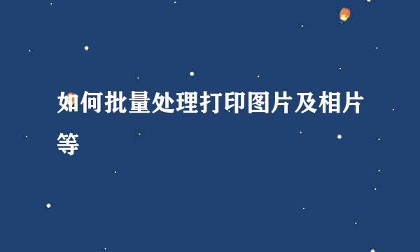 如何批量处理打印图片及相片等