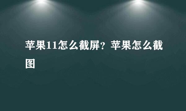 苹果11怎么截屏？苹果怎么截图