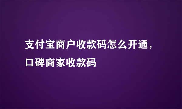 支付宝商户收款码怎么开通，口碑商家收款码