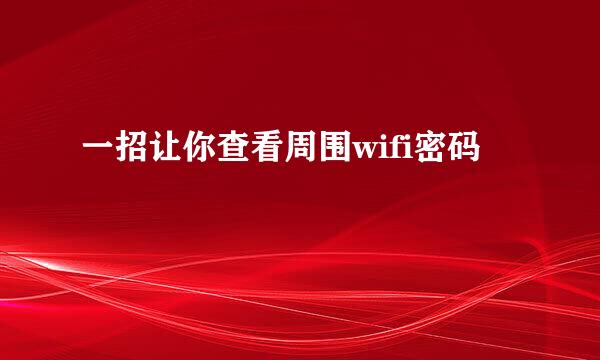 一招让你查看周围wifi密码