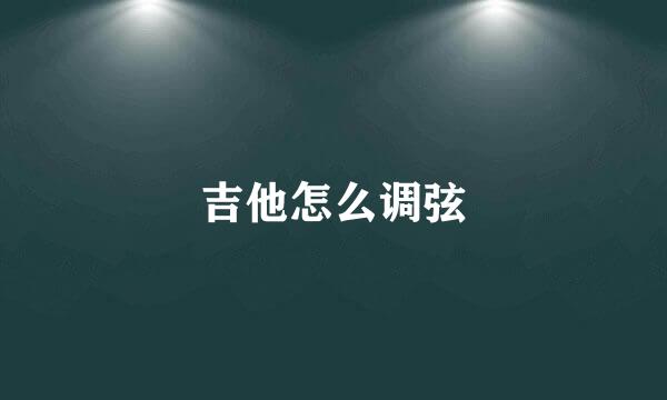 吉他怎么调弦