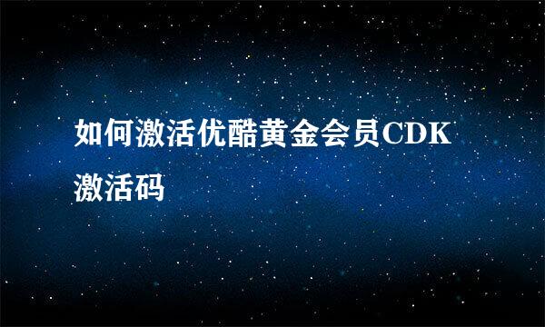 如何激活优酷黄金会员CDK激活码