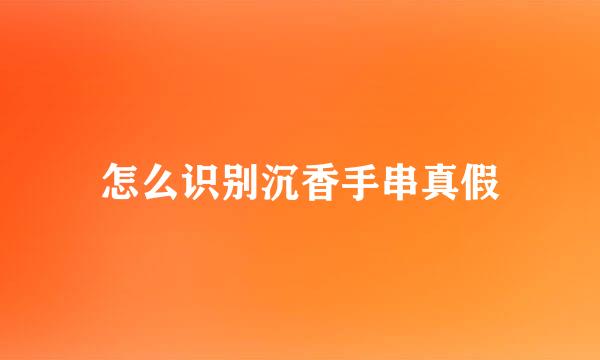 怎么识别沉香手串真假
