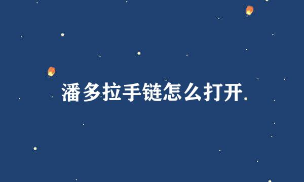 潘多拉手链怎么打开