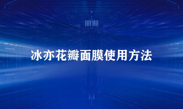 冰亦花瓣面膜使用方法