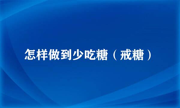 怎样做到少吃糖（戒糖）