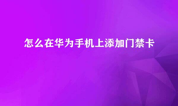 怎么在华为手机上添加门禁卡