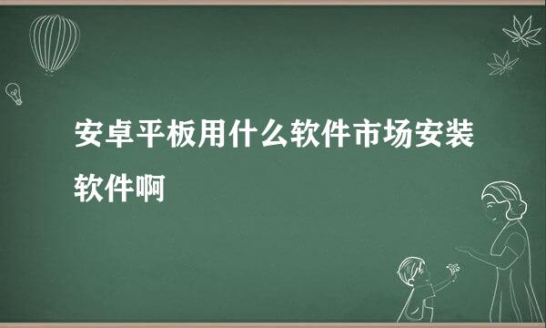 安卓平板用什么软件市场安装软件啊