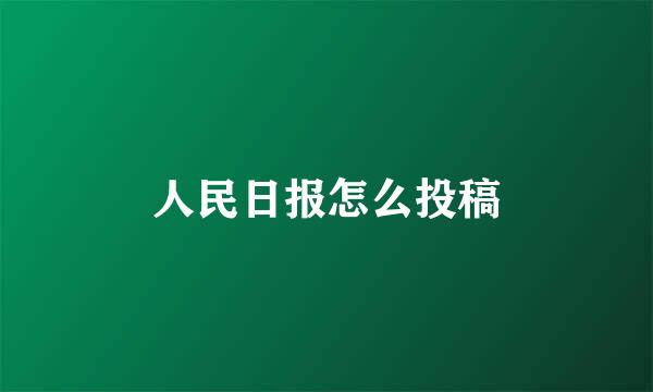 人民日报怎么投稿
