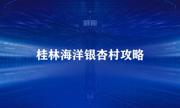 桂林海洋银杏村攻略