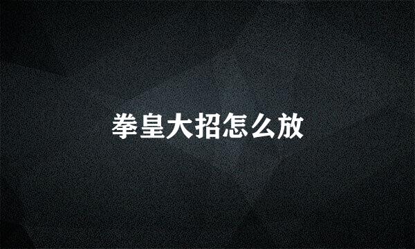 拳皇大招怎么放