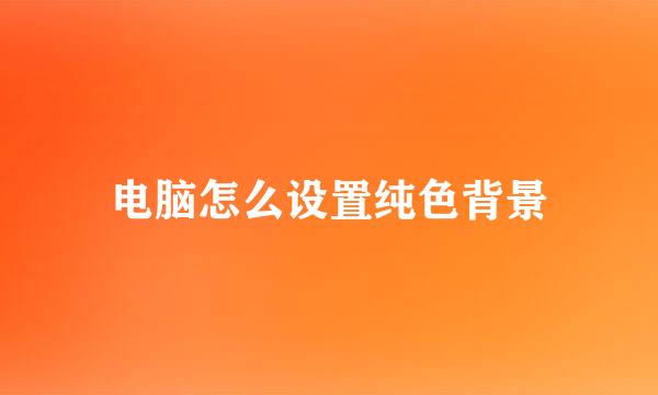 电脑怎么设置纯色背景