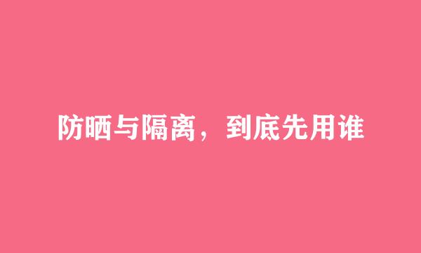 防晒与隔离，到底先用谁