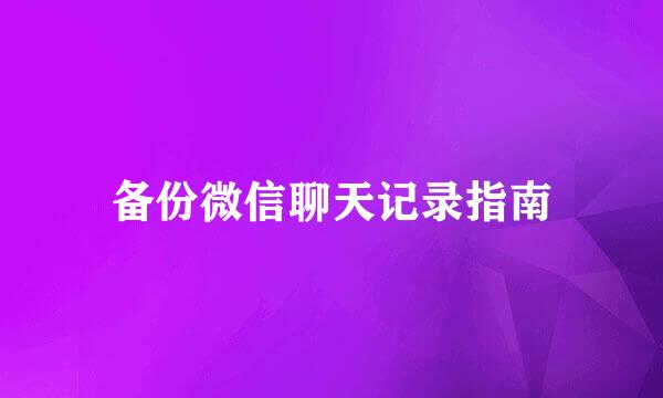 备份微信聊天记录指南