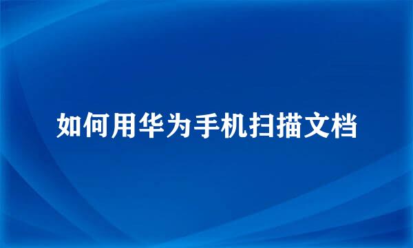 如何用华为手机扫描文档