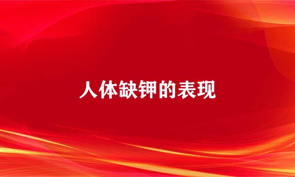 人体缺钾的表现