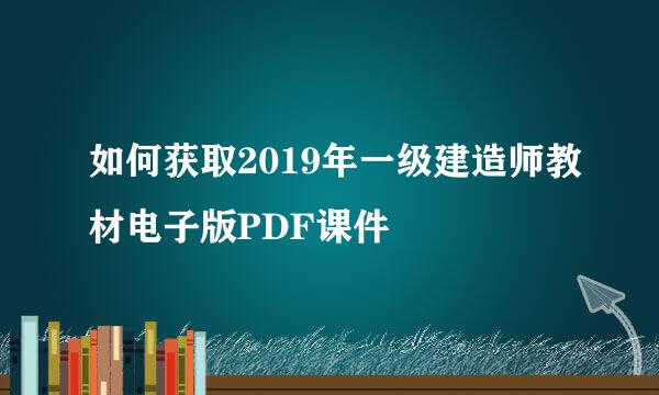 如何获取2019年一级建造师教材电子版PDF课件