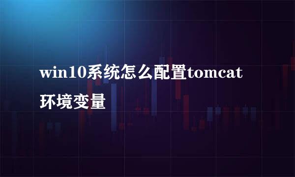 win10系统怎么配置tomcat环境变量