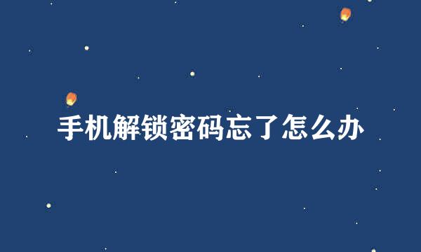 手机解锁密码忘了怎么办