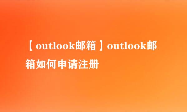 【outlook邮箱】outlook邮箱如何申请注册