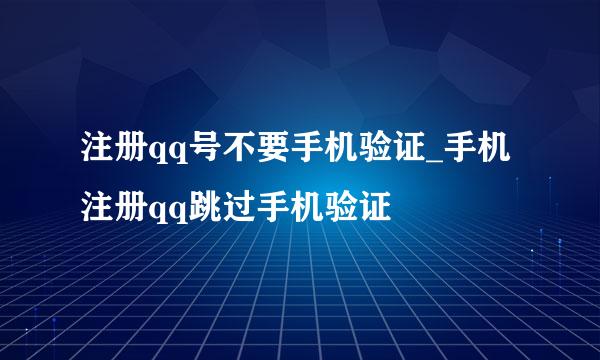注册qq号不要手机验证_手机注册qq跳过手机验证