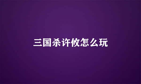 三国杀许攸怎么玩