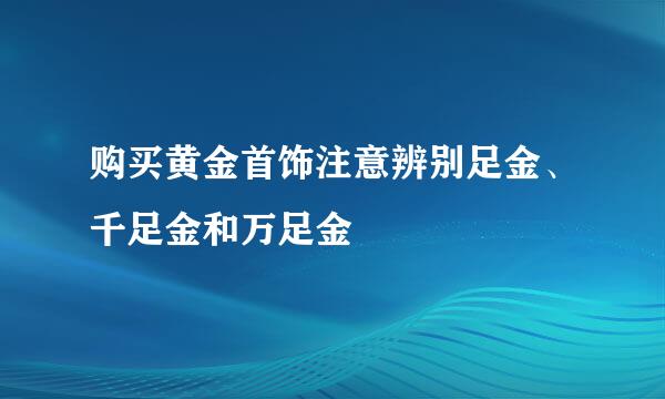 购买黄金首饰注意辨别足金、千足金和万足金