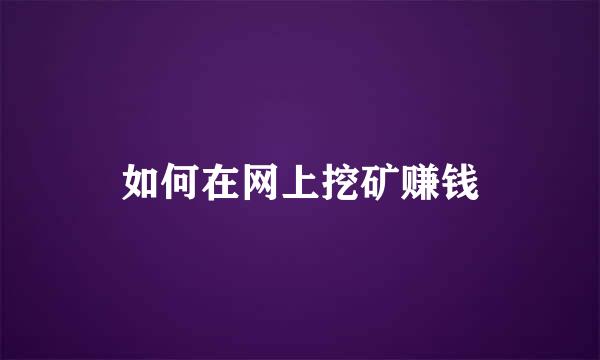 如何在网上挖矿赚钱