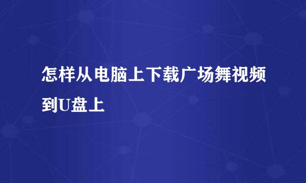 怎样从电脑上下载广场舞视频到U盘上