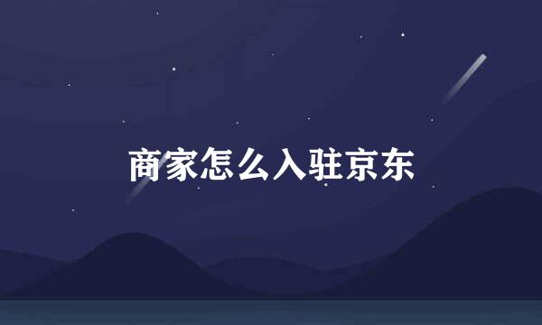 商家怎么入驻京东
