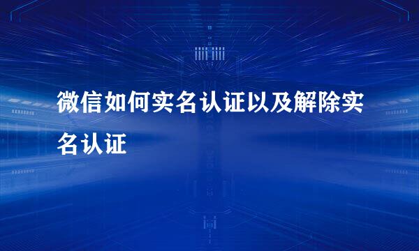 微信如何实名认证以及解除实名认证