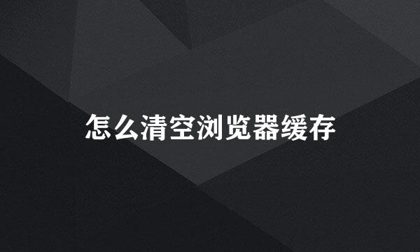 怎么清空浏览器缓存