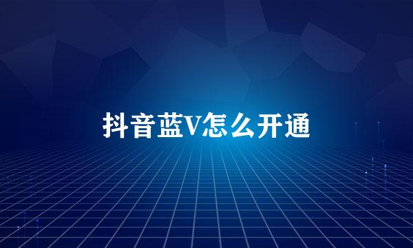 抖音蓝V怎么开通