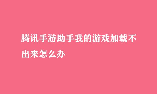 腾讯手游助手我的游戏加载不出来怎么办