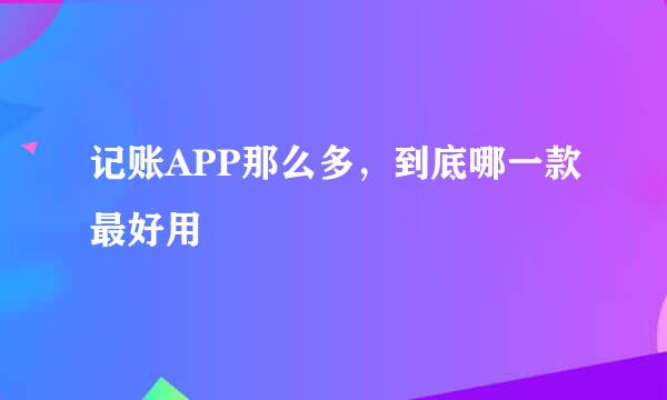 记账APP那么多，到底哪一款最好用