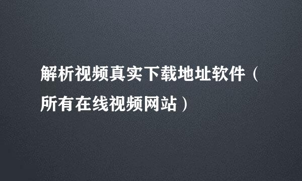 解析视频真实下载地址软件（所有在线视频网站）