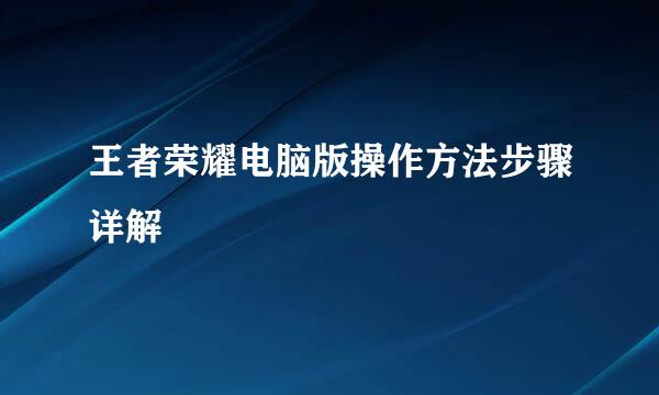 王者荣耀电脑版操作方法步骤详解
