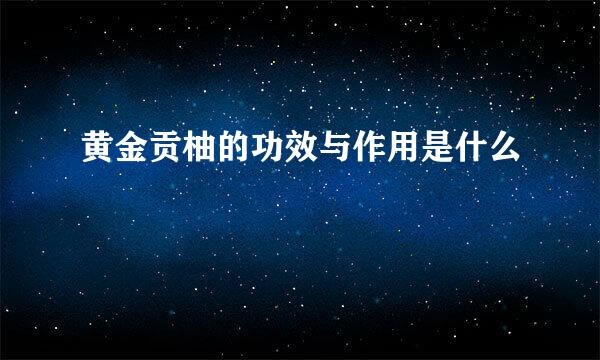黄金贡柚的功效与作用是什么