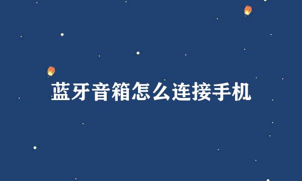 蓝牙音箱怎么连接手机