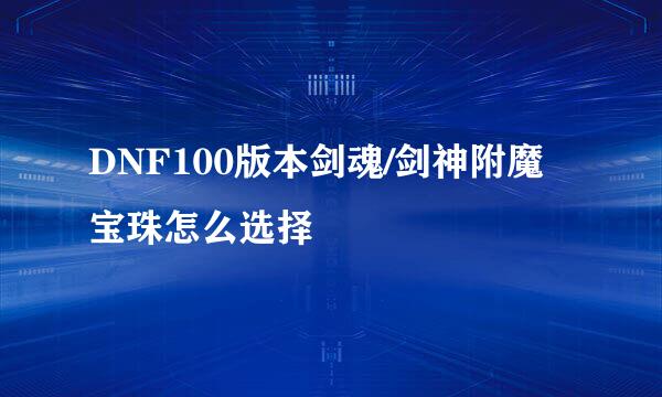 DNF100版本剑魂/剑神附魔宝珠怎么选择