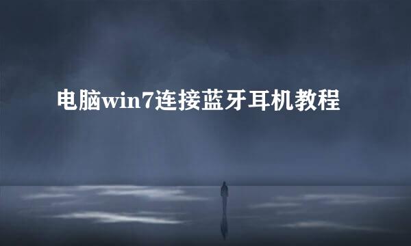 电脑win7连接蓝牙耳机教程