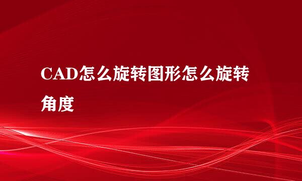 CAD怎么旋转图形怎么旋转角度