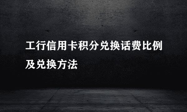 工行信用卡积分兑换话费比例及兑换方法