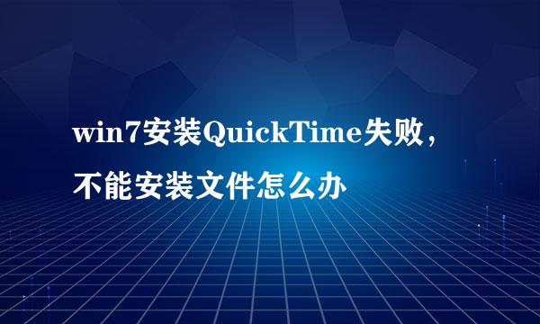 win7安装QuickTime失败，不能安装文件怎么办