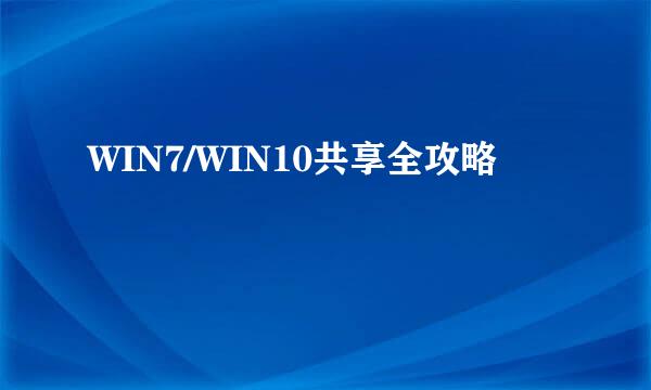 WIN7/WIN10共享全攻略
