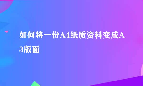 如何将一份A4纸质资料变成A3版面