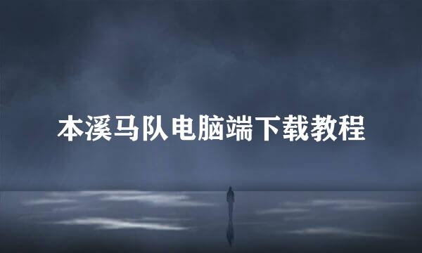 本溪马队电脑端下载教程